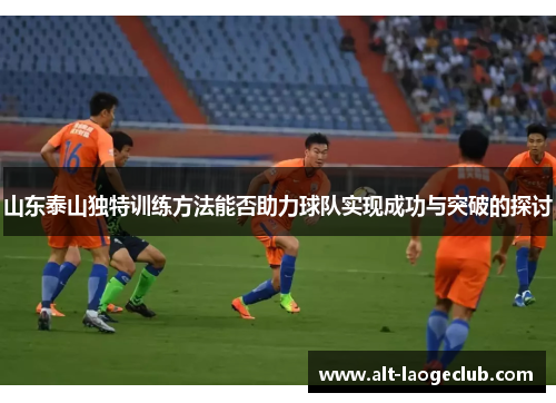 山东泰山独特训练方法能否助力球队实现成功与突破的探讨