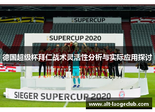 德国超级杯拜仁战术灵活性分析与实际应用探讨 德国超级杯拜仁战术灵活性分析与实际应用探讨