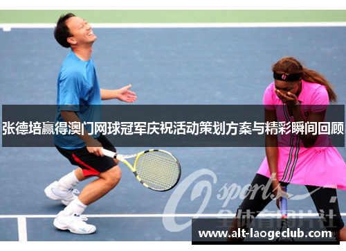 张德培赢得澳门网球冠军庆祝活动策划方案与精彩瞬间回顾 张德培赢得澳门网球冠军庆祝活动策划方案与精彩瞬间回顾