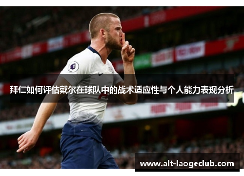拜仁如何评估戴尔在球队中的战术适应性与个人能力表现分析 拜仁如何评估戴尔在球队中的战术适应性与个人能力表现分析