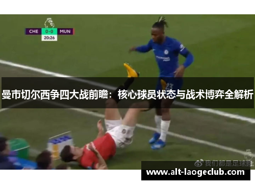 曼市切尔西争四大战前瞻:核心球员状态与战术博弈全解析 曼市切尔西争四大战前瞻:核心球员状态与战术博弈全解析
