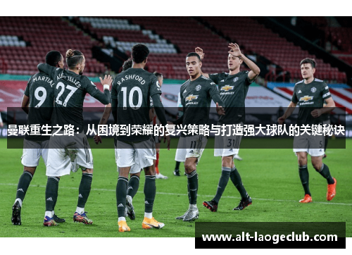 曼联重生之路:从困境到荣耀的复兴策略与打造强大球队的关键秘诀 曼联重生之路:从困境到荣耀的复兴策略与打造强大球队的关键秘诀