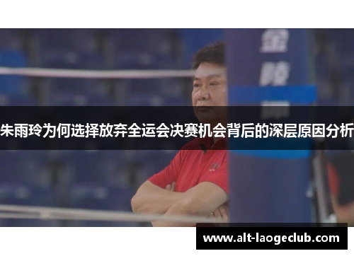 朱雨玲为何选择放弃全运会决赛机会背后的深层原因分析 朱雨玲为何选择放弃全运会决赛机会背后的深层原因分析