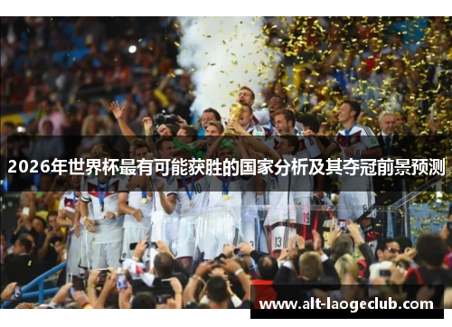 2026年世界杯最有可能获胜的国家分析及其夺冠前景预测 2026年世界杯最有可能获胜的国家分析及其夺冠前景预测