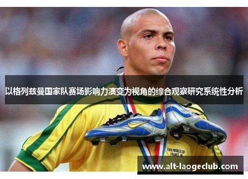 以格列兹曼国家队赛场影响力演变为视角的综合观察研究系统性分析