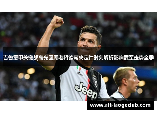 吉鲁意甲关键战高光回顾老将锋霸决定性时刻解析影响冠军走势全季 吉鲁意甲关键战高光回顾老将锋霸决定性时刻解析影响冠军走势全季