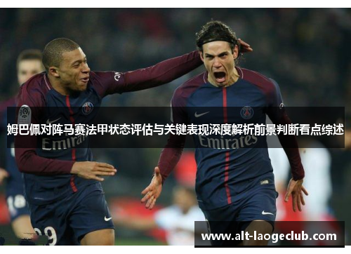 姆巴佩对阵马赛法甲状态评估与关键表现深度解析前景判断看点综述 姆巴佩对阵马赛法甲状态评估与关键表现深度解析前景判断看点综述