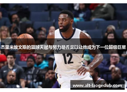 杰里米埃文斯的篮球天赋与努力是否足以让他成为下一位超级巨星 杰里米埃文斯的篮球天赋与努力是否足以让他成为下一位超级巨星