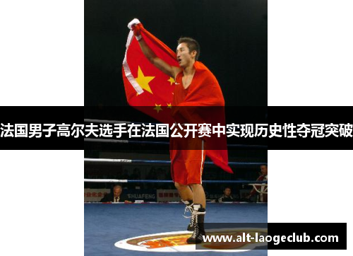 法国男子高尔夫选手在法国公开赛中实现历史性夺冠突破