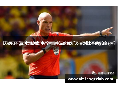 沃顿因不满判罚被裁判驱逐事件深度解析及其对比赛的影响分析
