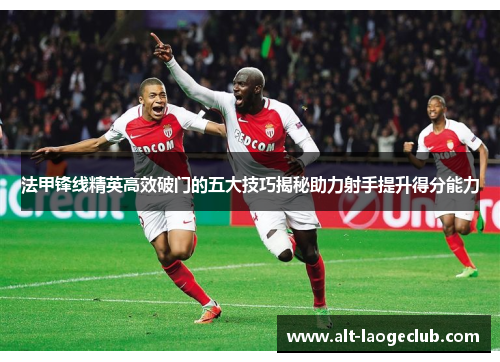 法甲锋线精英高效破门的五大技巧揭秘助力射手提升得分能力