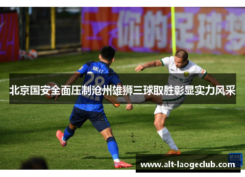 北京国安全面压制沧州雄狮三球取胜彰显实力风采