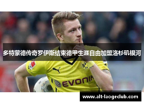 多特蒙德传奇罗伊斯结束德甲生涯自由加盟洛杉矶银河