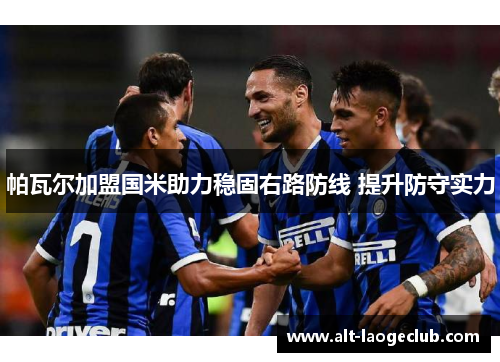 帕瓦尔加盟国米助力稳固右路防线 提升防守实力