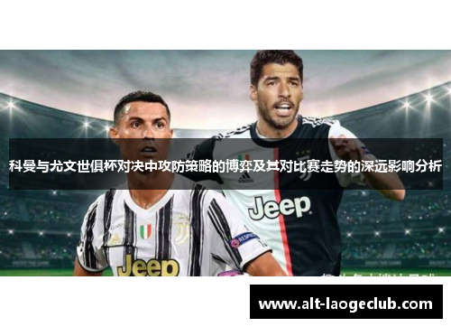 科曼与尤文世俱杯对决中攻防策略的博弈及其对比赛走势的深远影响分析