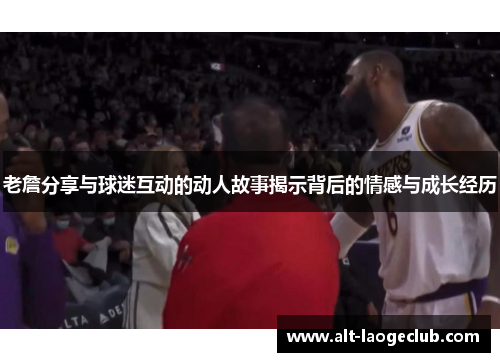 老詹分享与球迷互动的动人故事揭示背后的情感与成长经历