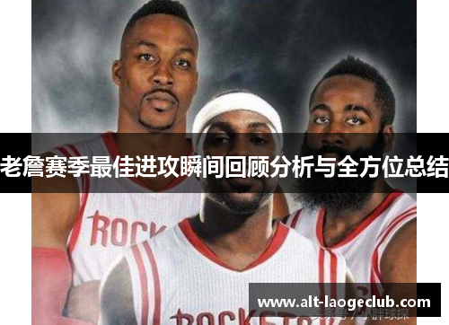 老詹赛季最佳进攻瞬间回顾分析与全方位总结